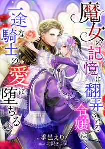 魔女の記憶に翻弄される令嬢は、一途な騎士の愛に堕ちる(2) 電子書籍版