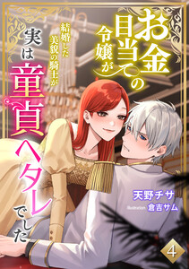 お金目当ての令嬢が結婚した美貌の騎士が実は童貞ヘタレでした(4) 電子書籍版