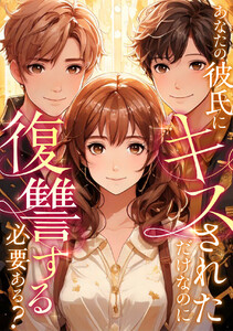 あなたの彼氏にキスされただけなのに復讐する必要ある? (全巻) 電子書籍版