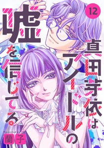 真田芽依はアイドルの嘘を信じてる 分冊版 : 12