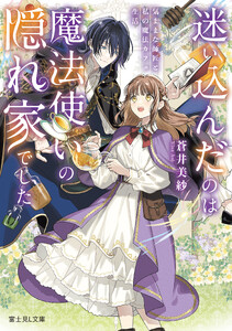迷い込んだのは魔法使いの隠れ家でした 気ままな師匠と私の魔法カフェ生活