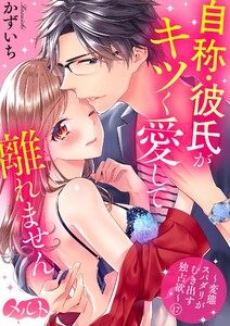 自称・彼氏がキツく愛して離れません ~変態スパダリがむき出す独占欲~