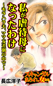 私が虐待母になったわけ~モラハラ夫、ママ友差別の中で~/スキャンダルまみれな女たちVol.10 電子書籍版