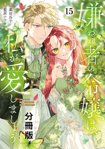 嫌われ者の令嬢は、私が愛しましょう。～いまさら溺愛してきても、もう遅いです!～ 分冊版 (15) 電子書籍版