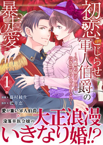 初恋こじらせ軍人伯爵の暴走愛～私、婚約解消二回の没落令嬢なんですけど!?～ 1巻 電子書籍版