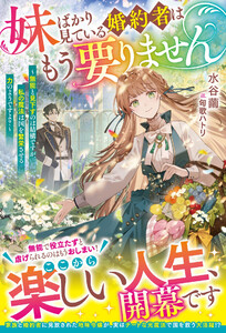 妹ばかり見ている婚約者はもう要りません～無能と見下すのは結構ですが、私の魔法は国を繁栄させる力のようですよ?～【電子限定SS付き】
