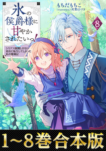 【合本版1-8巻】氷の侯爵様に甘やかされたいっ! 電子書籍版