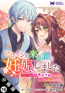 ヒロインが来る前に妊娠しました 詰んだはずの悪役令嬢ですが、どうやら違うようです(コミック) 分冊版 : 16