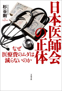 日本医師会の正体 なぜ医療費のムダは減らないのか