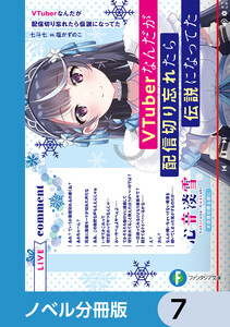 VTuberなんだが配信切り忘れたら伝説になってた【ノベル分冊版】 7 電子書籍版