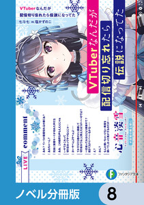 VTuberなんだが配信切り忘れたら伝説になってた【ノベル分冊版】 8 電子書籍版