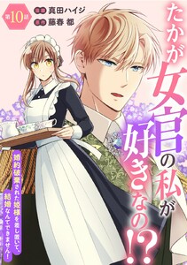 たかが女官の私が好きなの!? 婚約破棄された姫様を差し置いて、結婚なんてできません! (10)