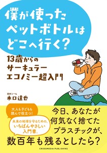 僕が使ったペットボトルはどこへ行く? 13歳からのサーキュラーエコノミー超入門 電子書籍版