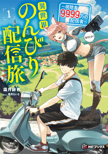 異世界のんびり配信旅 ～視聴者9999万の配信者～1
