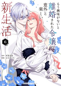 もう興味がないと離婚された令嬢の意外と楽しい新生活 (6)
