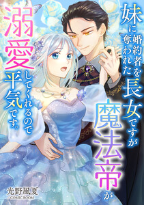 妹に婚約者を奪われた長女ですが魔法帝が溺愛してくれるので平気です。 : 後編 電子書籍版