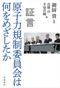 証言 原子力規制委員会は何をめざしたか