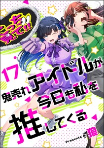 鬼売れアイドルが今日も私を推してくる(分冊版) 【第17話】 電子書籍版
