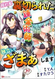 婚約者に裏切られた錬金術師は、独立して『ざまぁ』します コミック版 (分冊版) 【第39話】 電子書籍版
