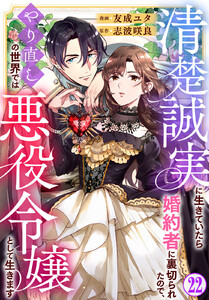 清楚誠実に生きていたら婚約者に裏切られたので、やり直しの世界では悪役令嬢として生きます (22) 電子書籍版