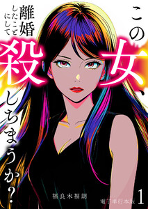 この女、離婚したことにして殺しちまうか?【電子単行本版】 1巻 電子書籍版