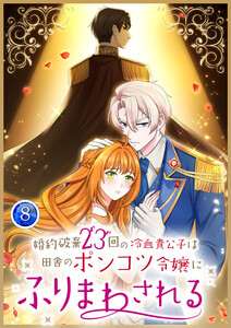 婚約破棄23回の冷血貴公子は田舎のポンコツ令嬢にふりまわされる 【電子単行本版】 8巻