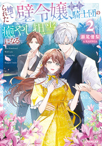 捨てられた壁令嬢、北方騎士団の癒やし担当になる 2【電子書籍限定書き下ろしSS付き】