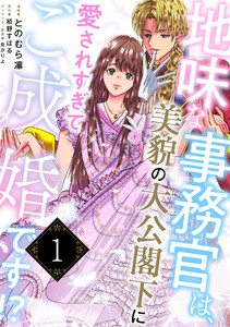 地味な事務官は、美貌の大公閣下に愛されすぎてご成婚です!?1 電子書籍版
