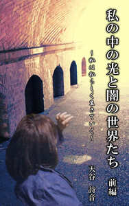 「私の中の光と闇の世界たち」 ～私は私らしく生きていく～ 前編