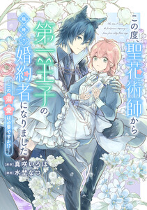 この度、聖花術師から第一王子の臨時(?)婚約者になりました ～この溺愛は必要ですか!?～ 【連載版】 (3) 電子書籍版