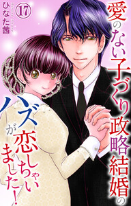 愛のない子づくり政略結婚のハズが恋しちゃいました! (17) 電子書籍版
