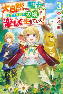 大自然を司る聖女、王宮を見捨て辺境で楽しく生きていく!3