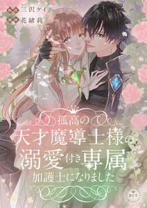 孤高の天才魔導士様の溺愛付き専属加護士になりました【マイクロ】