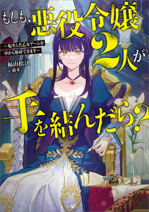 もしも、悪役令嬢2人が手を結んだら? ～転生した乙女ゲームを中から粉砕できます～