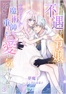 不遇な令嬢はエリート魔術師の重すぎる愛に気がつかない(3) 電子書籍版
