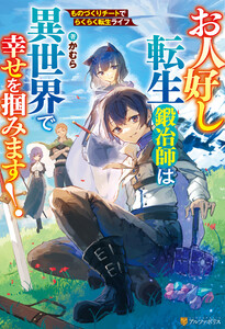 お人好し転生鍛冶師は異世界で幸せを掴みます!ものづくりチートでらくらく転生ライフ 電子書籍版