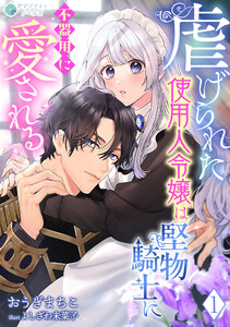 虐げられた使用人令嬢は堅物騎士に不器用に愛される(1)