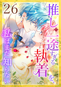 推しの一途すぎる執着を、私はまだ知らない 26話