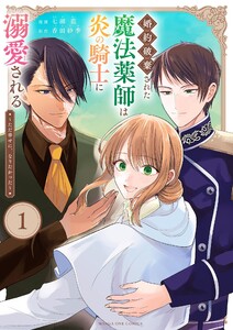 婚約破棄された魔法薬師は炎の騎士に溺愛される～ただ幸せに、なりたかった～ (1) 電子書籍版