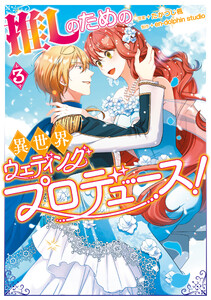 推しのための異世界ウェディングプロデュース! 3 電子書籍版