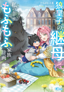 狼皇子の継母になった私の幸せもふもふ家族計画 電子書籍版