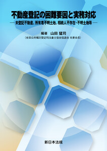 不動産登記の困難要因と実務対応-未登記不動産、所有者不明土地、相続人不存在・不明土地等-