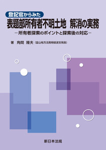 登記官からみた 表題部所有者不明土地 解消の実務-所有者探索のポイントと探索後の対応-