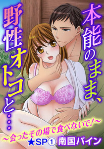 本能のまま、野性オトコと…~会ったその場で食べないで!~★SP