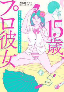 15歳、プロ彼女~枕営業してた元アイドルだけど質問ある?~【単行本版】