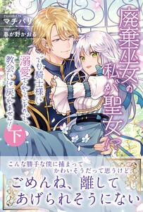 廃棄巫女の私が聖女!? でも騎士様に溺愛されているので、教会には戻れません!【電子版特典付】下 電子書籍版