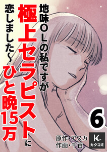 地味OLの私ですが極上セラピストに恋しました～ひと晩15万～ (6) 電子書籍版