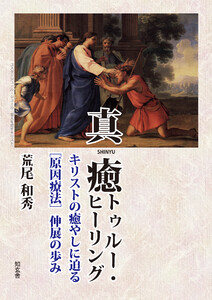 真癒トゥルー・ヒーリング――キリストの癒やしに迫る[原因療法]伸展の歩み