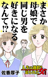 まさか母娘で同じ男を好きになるなんて!?/人生の選択を迫られた女たちVol.5 電子書籍版