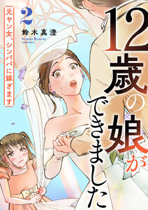 12歳の娘ができました～元ヤン女、シンパパに嫁ぎます～ 2巻 電子書籍版